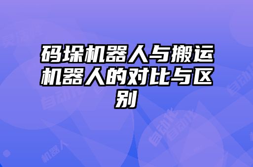 碼垛機器人與搬運機器人的對比與區別