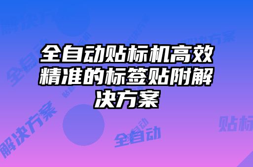 全自動貼標機高效精準的標簽貼附解決方案